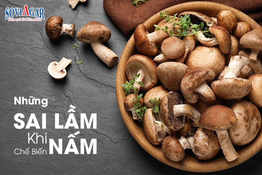 Những sai lầm khi chế biến nấm chị em cần biết để tránh mắc phải