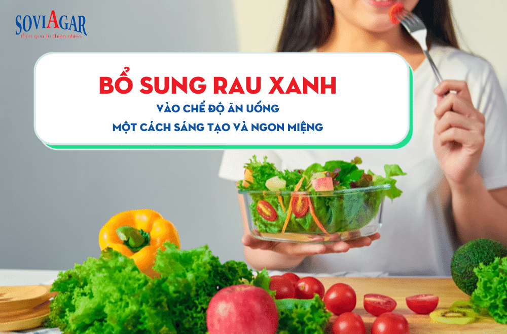 Bổ sung rau xanh vào chế độ ăn uống một cách sáng tạo và ngon miệng