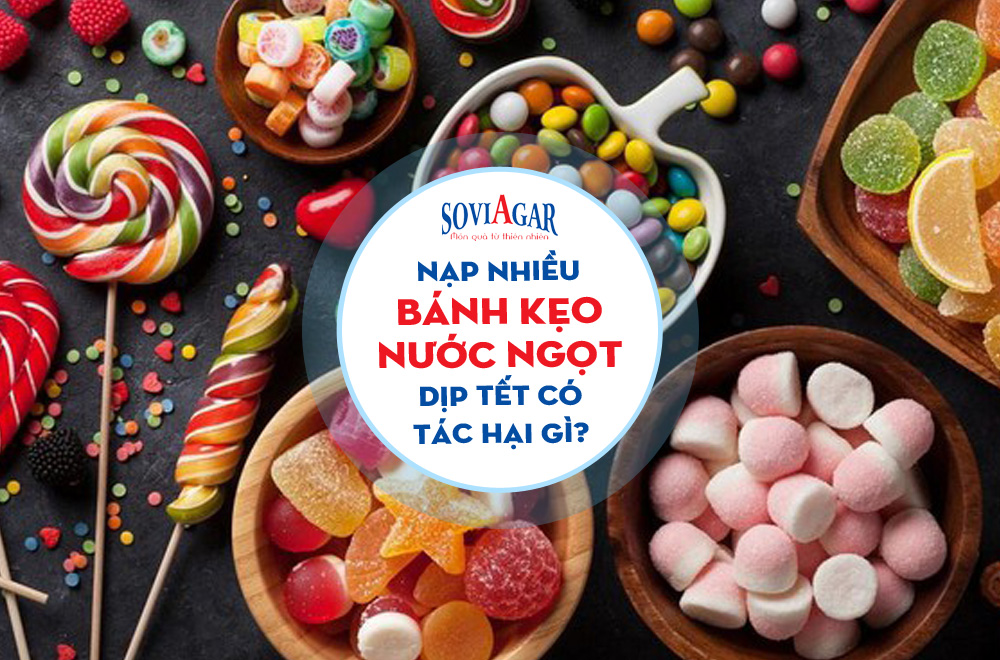7 Mối nguy hại cho sức khỏe nếu nạp nhiều bánh kẹo, nước ngọt trong dịp tết